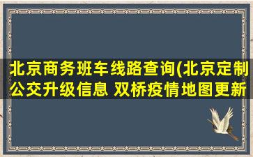 北京商务班车线路查询(北京定制公交升级信息 双桥*地图更新等)